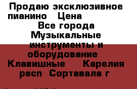 Продаю эксклюзивное пианино › Цена ­ 300 000 - Все города Музыкальные инструменты и оборудование » Клавишные   . Карелия респ.,Сортавала г.